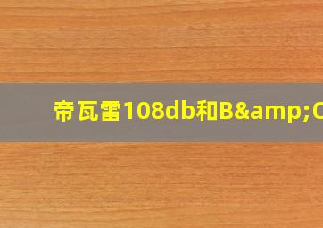 帝瓦雷108db和B&O A9